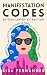 Manifestation Codes: Beyond Law of Attraction: Learn To Co-Create With The Universe To Manifest The Life Of Your Dreams, Today
