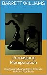 Unmasking Manipulation: Recognizing Manipulative Tactics to Reclaim Your Truth (Love Signals: Navigating Relationship Red Flags)