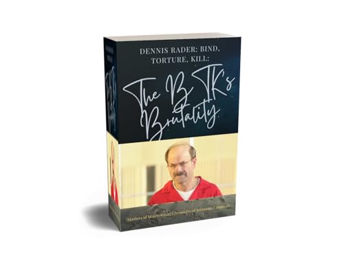 Dennis Rader: Bind, Torture, Kill: The BTK's Brutality: Dennis Rader (Masters of Malevolence: Chronicles of Infamous Criminals)