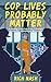 Cop Lives Probably Matter: ...