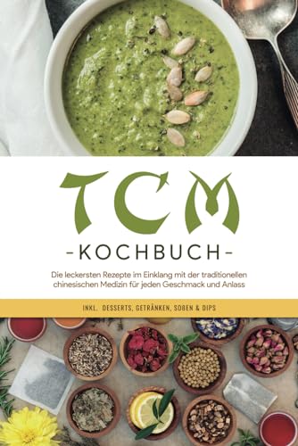 TCM Kochbuch: Die leckersten Rezepte im Einklang mit der traditionellen chinesischen Medizin für jeden Geschmack und Anlass - inkl. Desserts, Getränken, Soßen & Dips (German Edition)