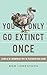 YOU ONLY GO EXTINCT ONCE: S...