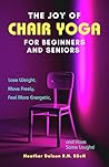 The Joy of Chair Yoga for Beginners and Seniors: Lose Weight, Move Freely, Feel More Energetic, and Have Some Laughs!