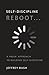 Self-Discipline REBOOT: A Fresh Approach to Building Self-Discipline