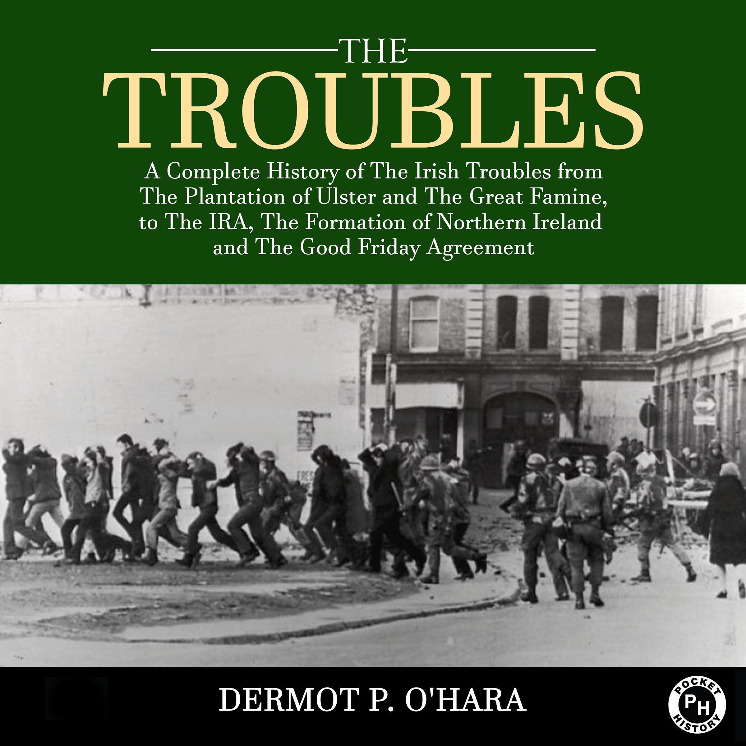 The Troubles: A Complete History of the Irish Troubles from the Plantation of Ulster and the Great Famine, to the Ira, the Formation of Northern Ireland and the Good Friday Agreement (Audible Audio)