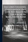 Das Leben Johannes Oekolampads und die Reformation der Kirche zu Basel, erster Band (German Edition)