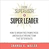 From Supervisor to Super Leader: How to Break Free from Stress and Build a Thriving Team that Gets Results