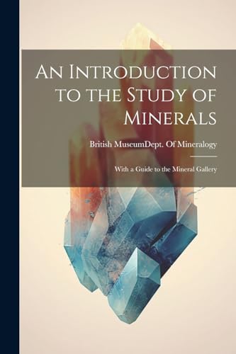 An Introduction to the Study of Minerals: With a Guide to the Mineral Gallery (Paperback)