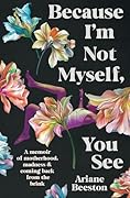 Because I'm Not Myself, You See: A Memoir of Motherhood, Madness and Coming Back From the Brink