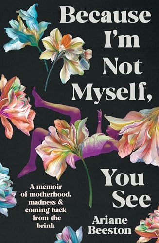 Because I'm Not Myself, You See: A Memoir of Motherhood, Madness and Coming Back From the Brink (Kindle Edition)