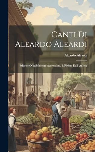 Canti Di Aleardo Aleardi: Edizione Notabilmente Accresciuta, E Rivista Dall' Autore (Italian Edition)