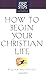 How to Begin Your Christian Life (First Steps for the New Christian) by Moody Press (2002-08-23)