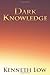 Dark Knowledge by Kenneth Low (2011-03-18)