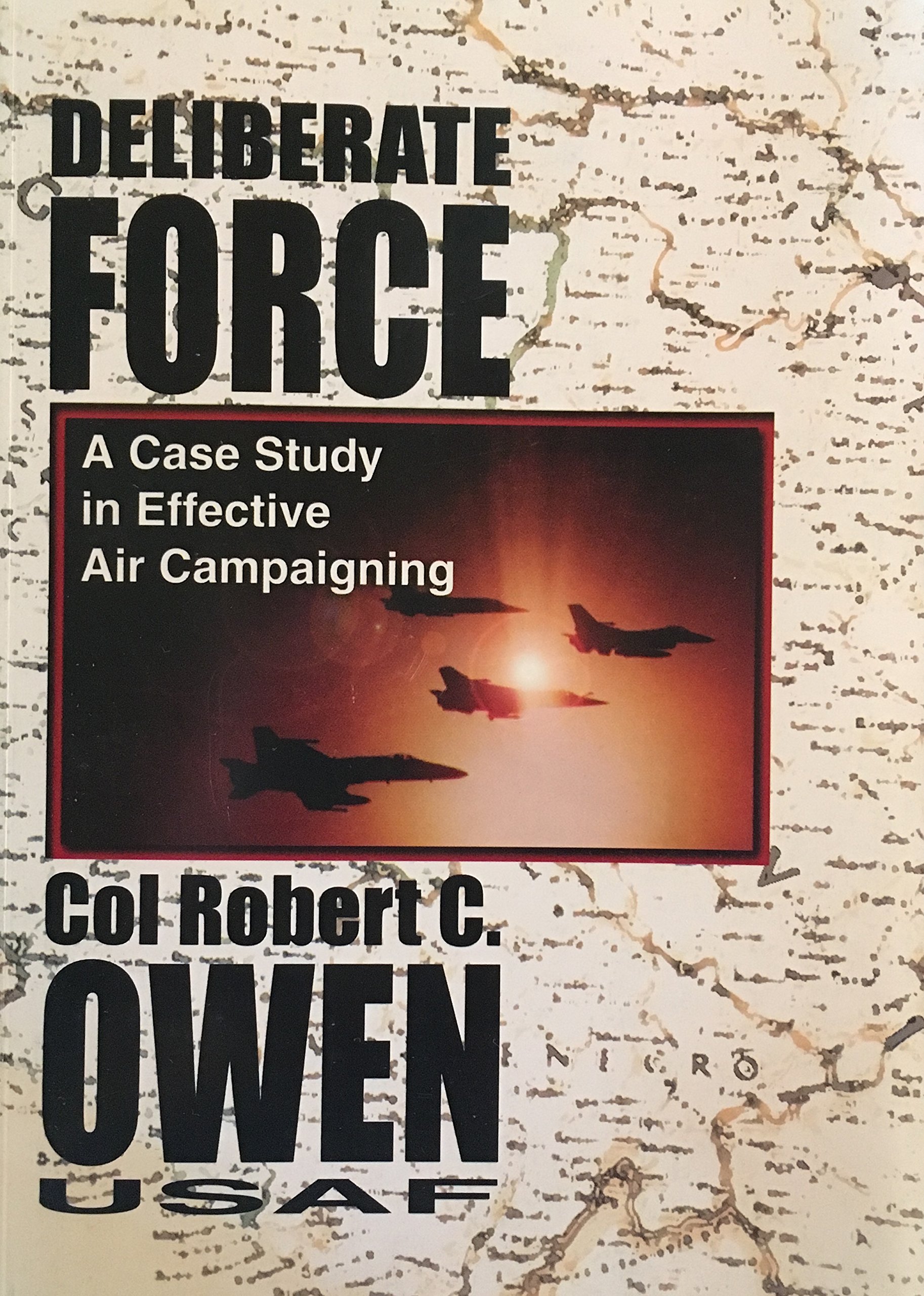 Deliberate Force: A Case Study in Effective Air Campaigning : Final Report of the Air University Balkans Air Campaign Study (Paperback)