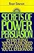 Secrets of Power Persuasion: Everything You'll Ever Need to Get Anything You'll Ever Want by Roger Dawson (1992-07-03)