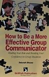 How to Be a More Effective Group Communicator: Finding Your Role & Boosting Your Confidence in Group Situations How to Be a More Effective Group Communicator: Finding Your Role & Boosting Your Confidence in Group Situations