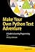 MAKE YOUR OWN PYTHON TEXT ADVENTURE: A GUIDE TO LEARNING PROGRAMMING