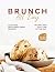 Brunch All Day: Easy and Mo...