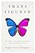 Trans Figured: On Being a T...