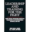Leadership andTraining for theFight: UsingSpecial OperationsPrinciples to Succeed in Law Enforcement, Business, and War