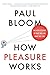 How Pleasure Works: The New Science of Why We Like What We Like by Paul Bloom (2011-06-20)