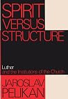Spirit Versus Structure: Luther and the Institutions of the Church Spirit Versus Structure: Luther and the Institutions of the Church