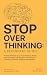 Stop Overthinking: A Beginner's Guide: 5-Step Proven Plan to go from Endless Stress, Self-sabotage, Negative Thinking to Positive and Focused Mindset