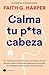 Calma tu puta cabeza: Un método provocador para encontrar de una vez por todas la felicidad superando el estrés, la ansiedad y todo lo que arruina tu vida