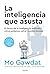 La inteligencia que asusta: El futuro de la inteligencia artificial y cómo podemos salvar nuestro mundo