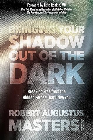 Bringing Your Shadow Out of the Dark: Breaking Free from the Hidden Forces That Drive You