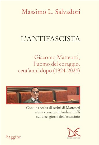 L'antifascista: Giacomo Matteotti, l’uomo del coraggio, cent’anni dopo (1924-2024) (Italian Edition)
