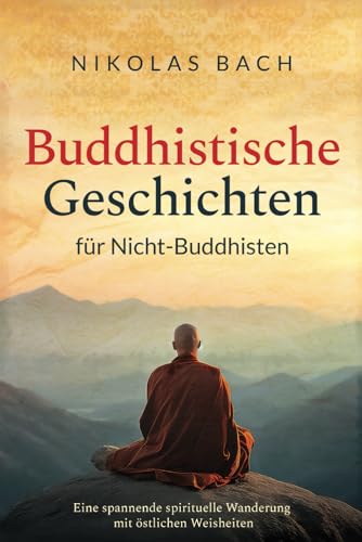 Buddhistische Geschichten für Nicht-Buddhisten: Eine spannende spirituelle Wanderung mit östlichen Weisheiten (German Edition)