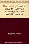 The Learning Solution: What to Do If Your Child Has Trouble With Schoolwork by Naparstek, Nathan (March 1, 1995) Paperback The Learning Solution: What to Do If Your Child Has Trouble With Schoolwork by Naparstek, Nathan (March 1, 1995) Paperback