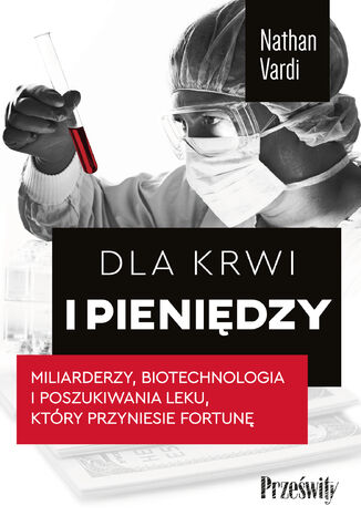 Dla krwi i pieniędzy. Miliarderzy, biotechnologia i poszukiwania leku, który przyniesie fortunę