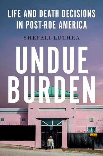 Undue Burden: Life and Death Decisions in Post-Roe America (Hardcover)