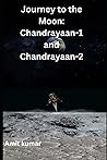 Journey to the Moon: Chandrayaan-1 and Chandrayaan-2: India's Quest for Moon Exploration and Scientific Discovery