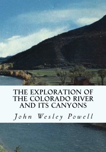 The Exploration of the Colorado River and Its Canyons by John Wesley Powell