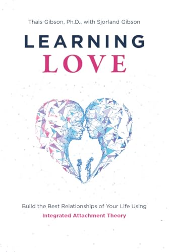 Learning Love: Build the Best Relationships of Your Life Using Integrated Attachment Theory (Kindle Edition)