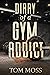 Diary of a Gym Addict by Tom Moss