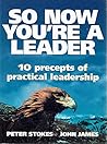So Now You're a Leader: 10 Precepts of Practical Leadership So Now You're a Leader: 10 Precepts of Practical Leadership