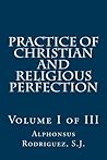 Practice of Christian and Religious Perfection: Volume I of III (Volume 1) by Alphonsus Rodriguez S.J. (2012-12-28) Practice of Christian and Religious Perfection: Volume I of III (Volume 1) by Alphonsus Rodriguez S.J. (2012-12-28)
