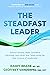 The Steadfast Leader: Control Anxiety, Make Confident Decisions, and Focus Your Team Using the New Science of Leadership
