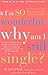 IF I'M SO WONDERFUL WHY AM I STILL SINGLE.
