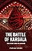 The Battle of Karbala - The Story & Its Lessons: A brief but detailed overview of the events, stories & lessons from the Battle of Karbala