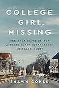 College Girl, Missing: The True Story of How a Young Woman Disappeared in Plain Sight