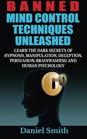 By Daniel Smith Banned Mind Control Techniques Unleashed: Learn The Dark Secrets Of Hypnosis, Manipulation, Deceptio [Paperback]