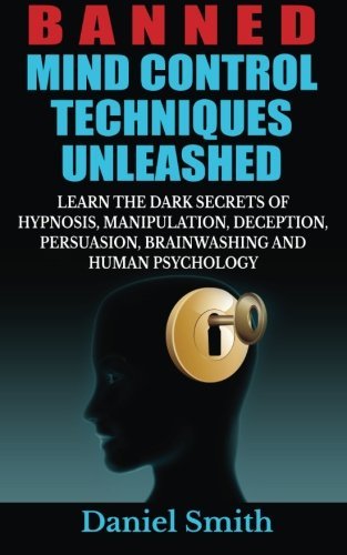 By Daniel Smith Banned Mind Control Techniques Unleashed: Learn The Dark Secrets Of Hypnosis, Manipulation, Deceptio [Paperback] (Unknown Binding)