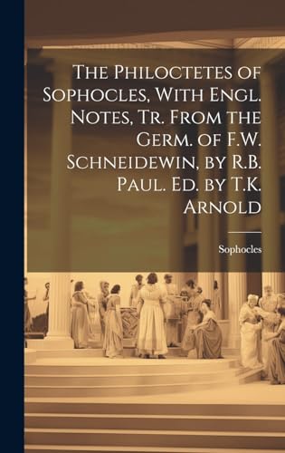 The Philoctetes of Sophocles, With Engl. Notes, Tr. From the Germ. of F.W. Schneidewin, by R.B. Paul. Ed. by T.K. Arnold