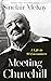 Meeting Churchill: An insightful biography and history of the British Prime Minister through the eyes of those who knew him