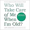 Who Will Take Care of Me When I'm Old?: Plan Now to Safeguard Your Health and Happiness in Old Age